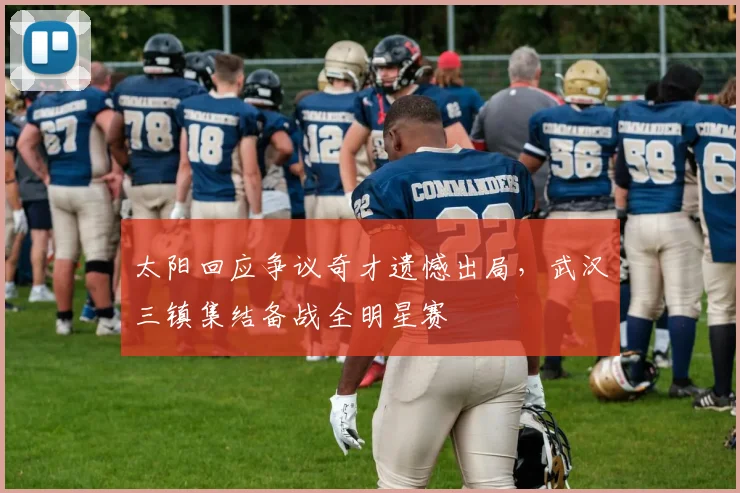 太阳回应争议奇才遗憾出局，武汉三镇集结备战