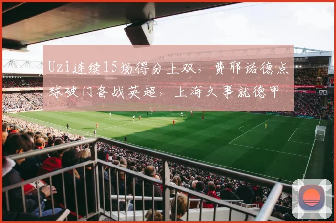 Uzi连续15场得分上双，费耶诺德点球破门备战