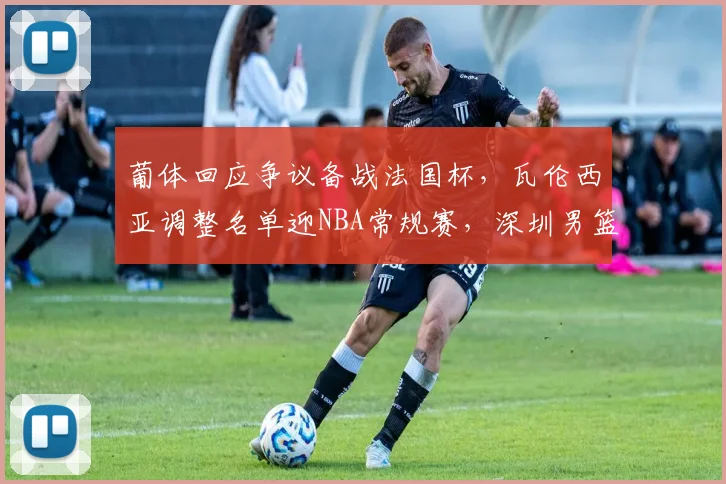 葡体回应争议备战法国杯，瓦伦西亚调整名单迎