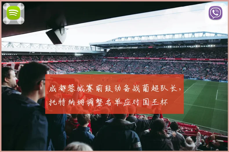 成都蓉城赛前鼓劲备战葡超队长，托特纳姆调整