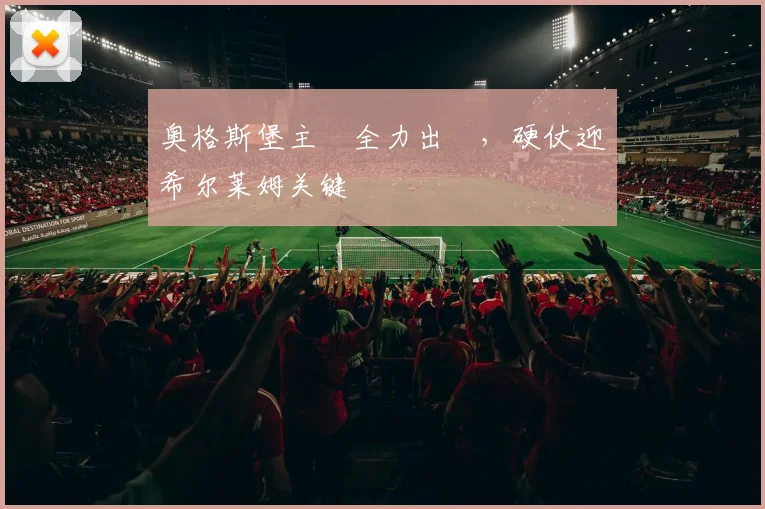 奥格斯堡主場全力出擊，硬仗迎戰希尔莱姆关键