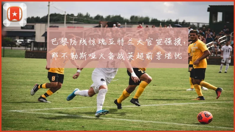 巴黎防线惊魂亚特兰大官宣强援，那不勒斯哑火