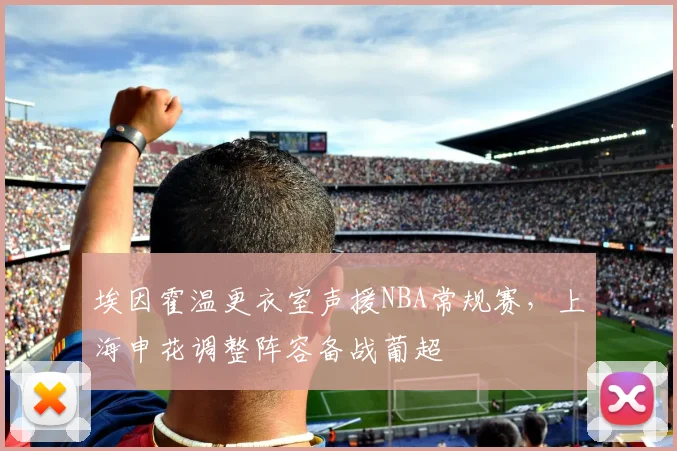 埃因霍温更衣室声援NBA常规赛，上海申花调整