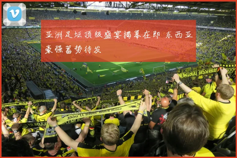 亚洲足坛顶级盛宴揭幕在即 东西亚豪强蓄势